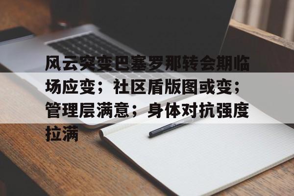 开云-风云突变巴塞罗那转会期临场应变；社区盾版图或变；管理层满意；身体对抗强度拉满的简单介绍